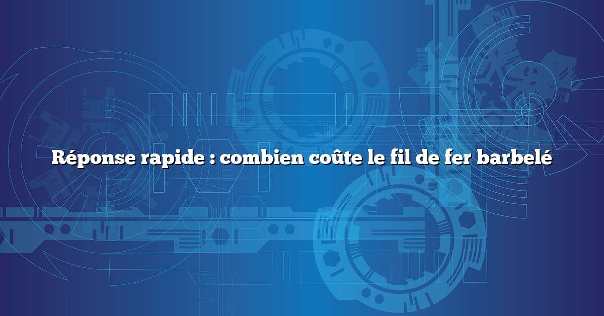 Réponse rapide : combien coûte le fil de fer barbelé